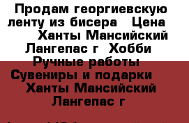 Продам георгиевскую ленту из бисера › Цена ­ 700 - Ханты-Мансийский, Лангепас г. Хобби. Ручные работы » Сувениры и подарки   . Ханты-Мансийский,Лангепас г.